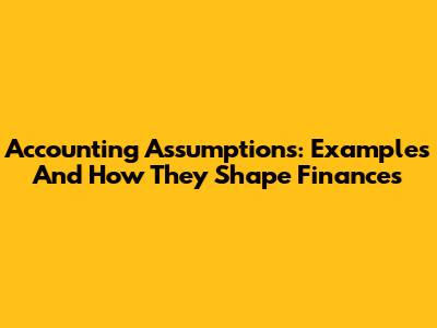 Accounting Assumptions: Examples And How They Shape Finances