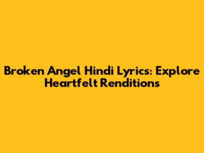 Broken Angel Hindi Lyrics: Explore Heartfelt Renditions