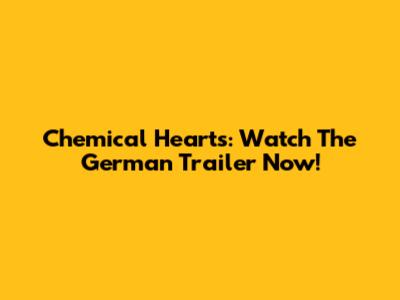 Chemical Hearts: Watch The German Trailer Now!
