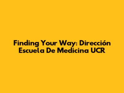 Finding Your Way: Dirección Escuela De Medicina UCR