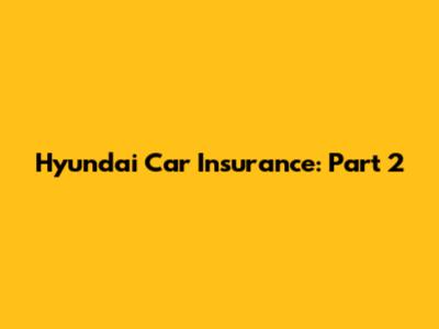 Hyundai Car Insurance: Part 2