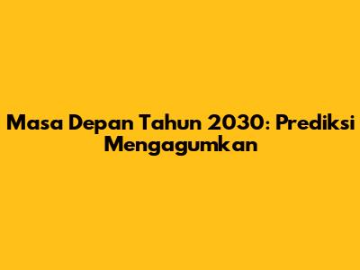 Masa Depan Tahun 2030: Prediksi Mengagumkan